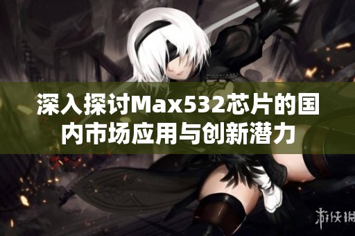 深入探讨Max532芯片的国内市场应用与创新潜力