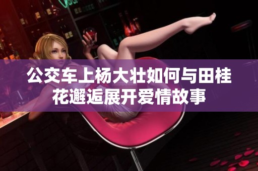 公交车上杨大壮如何与田桂花邂逅展开爱情故事