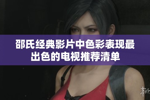 邵氏经典影片中色彩表现最出色的电视推荐清单
