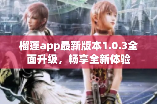 榴莲app最新版本1.0.3全面升级，畅享全新体验