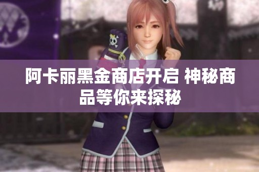 阿卡丽黑金商店开启 神秘商品等你来探秘