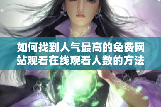 如何找到人气最高的免费网站观看在线观看人数的方法分享
