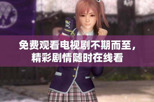 免费观看电视剧不期而至，精彩剧情随时在线看