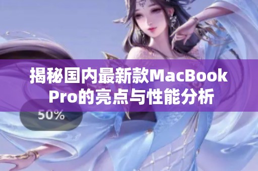 揭秘国内最新款MacBook Pro的亮点与性能分析