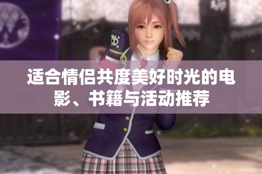 适合情侣共度美好时光的电影、书籍与活动推荐