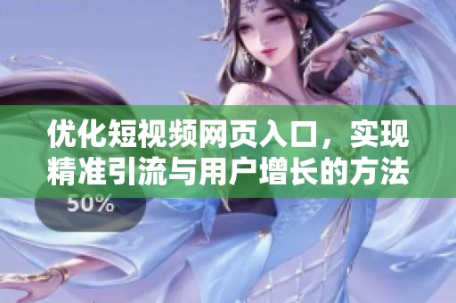 优化短视频网页入口，实现精准引流与用户增长的方法探讨
