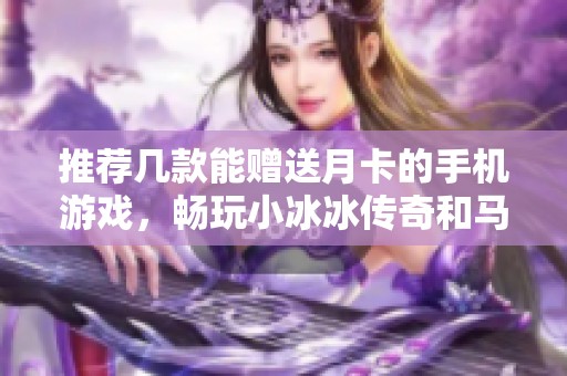 推荐几款能赠送月卡的手机游戏，畅玩小冰冰传奇和马传奇