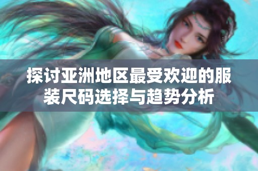 探讨亚洲地区最受欢迎的服装尺码选择与趋势分析