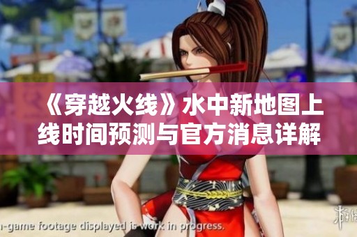 《穿越火线》水中新地图上线时间预测与官方消息详解
