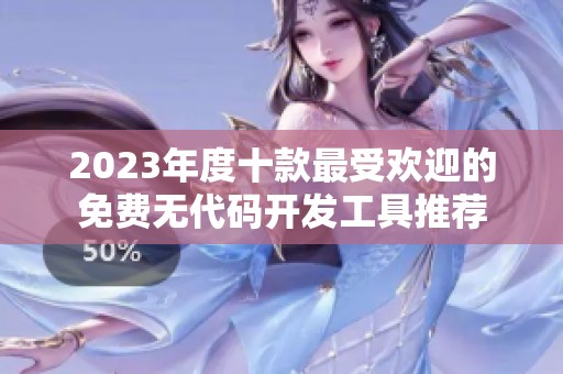 2023年度十款最受欢迎的免费无代码开发工具推荐