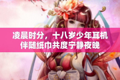 凌晨时分，十八岁少年耳机伴随纸巾共度宁静夜晚