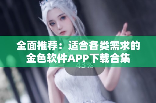 全面推荐：适合各类需求的金色软件APP下载合集