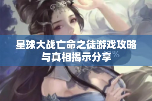 星球大战亡命之徒游戏攻略与真相揭示分享