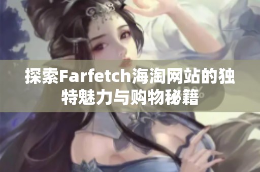 探索Farfetch海淘网站的独特魅力与购物秘籍