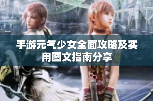 手游元气少女全面攻略及实用图文指南分享