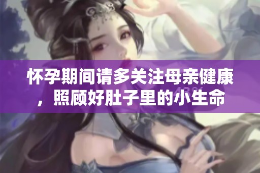 怀孕期间请多关注母亲健康，照顾好肚子里的小生命