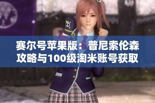 赛尔号苹果版：普尼索伦森攻略与100级淘米账号获取指南