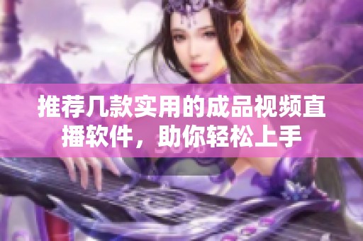 推荐几款实用的成品视频直播软件，助你轻松上手