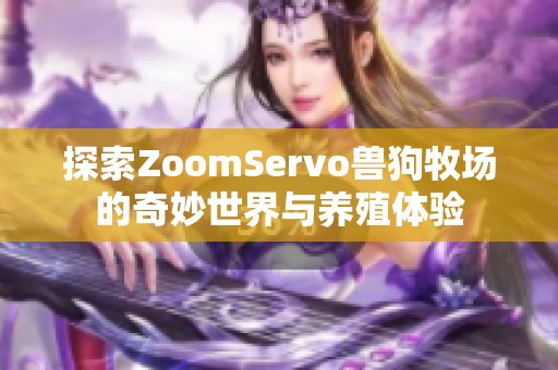 探索ZoomServo兽狗牧场的奇妙世界与养殖体验