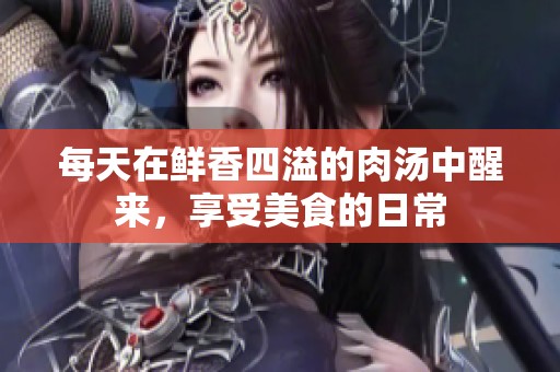 每天在鲜香四溢的肉汤中醒来，享受美食的日常