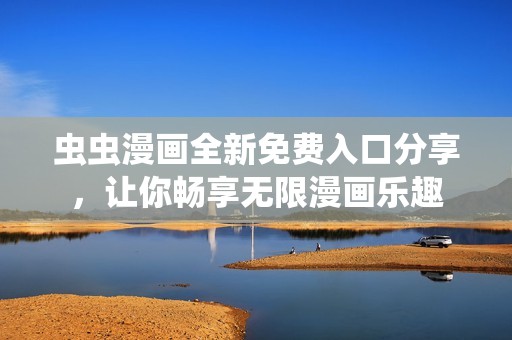 虫虫漫画全新免费入口分享，让你畅享无限漫画乐趣