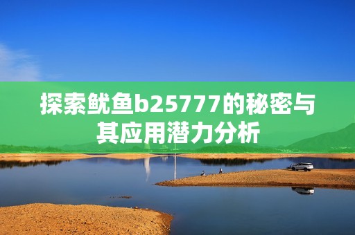 探索鱿鱼b25777的秘密与其应用潜力分析