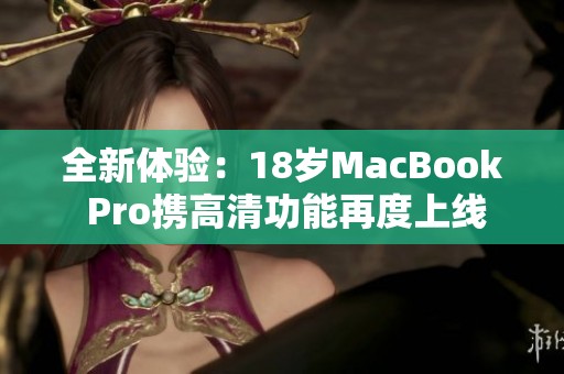 全新体验：18岁MacBook Pro携高清功能再度上线