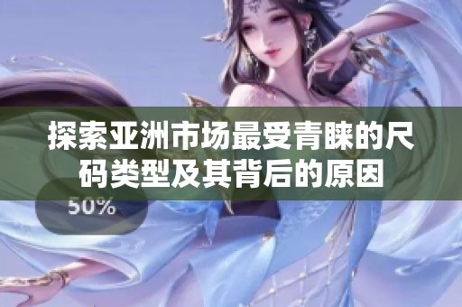 探索亚洲市场最受青睐的尺码类型及其背后的原因