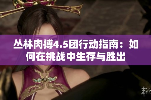 丛林肉搏4.5团行动指南：如何在挑战中生存与胜出