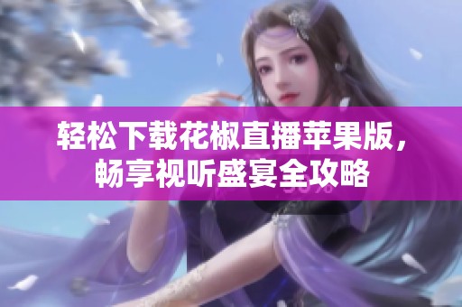 轻松下载花椒直播苹果版，畅享视听盛宴全攻略