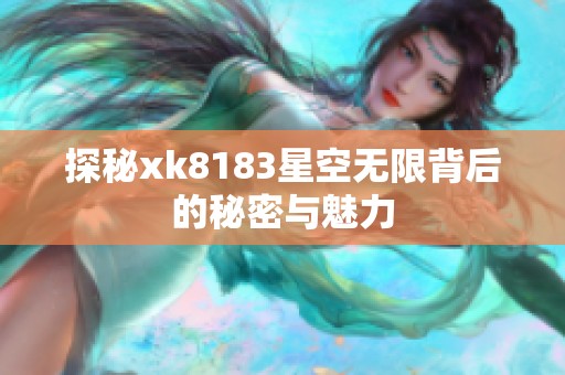 探秘xk8183星空无限背后的秘密与魅力