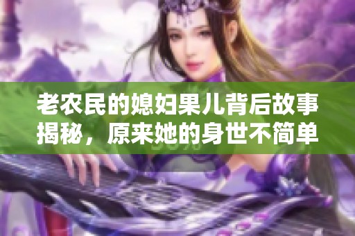 老农民的媳妇果儿背后故事揭秘，原来她的身世不简单