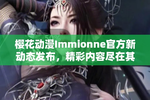 樱花动漫Immionne官方新动态发布，精彩内容尽在其中
