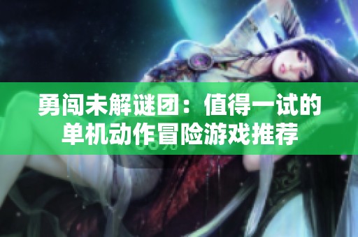 勇闯未解谜团：值得一试的单机动作冒险游戏推荐