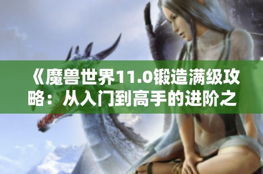 《魔兽世界11.0锻造满级攻略：从入门到高手的进阶之路》