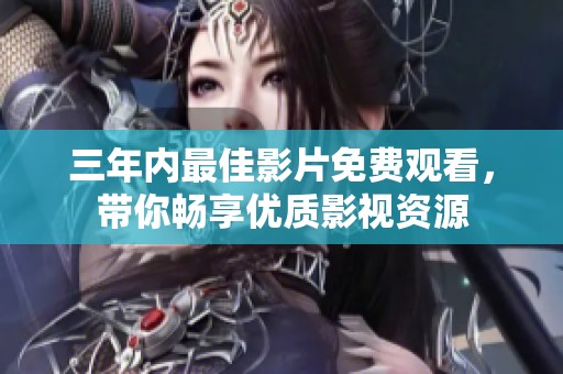 三年内最佳影片免费观看，带你畅享优质影视资源