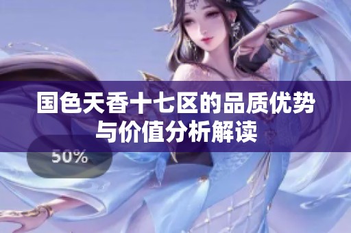 国色天香十七区的品质优势与价值分析解读