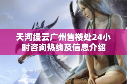 天河缦云广州售楼处24小时咨询热线及信息介绍