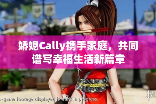 娇媳Cally携手家庭，共同谱写幸福生活新篇章