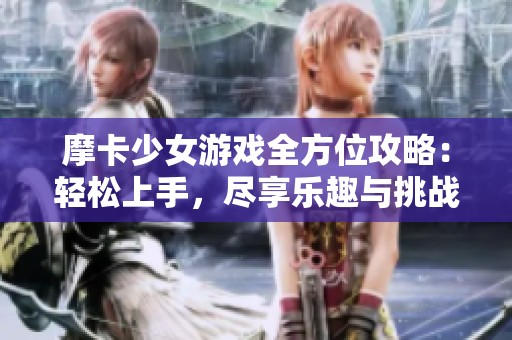 摩卡少女游戏全方位攻略：轻松上手，尽享乐趣与挑战