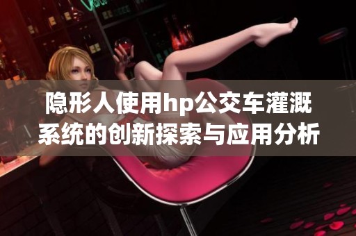 隐形人使用hp公交车灌溉系统的创新探索与应用分析