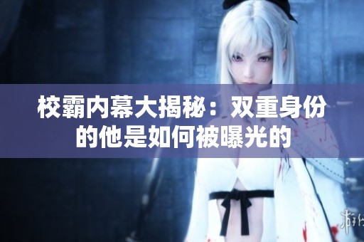 校霸内幕大揭秘：双重身份的他是如何被曝光的