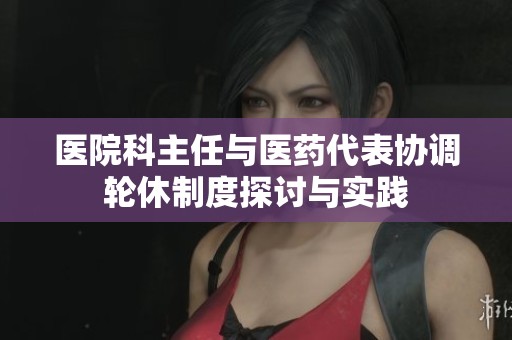 医院科主任与医药代表协调轮休制度探讨与实践