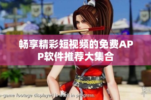 畅享精彩短视频的免费APP软件推荐大集合