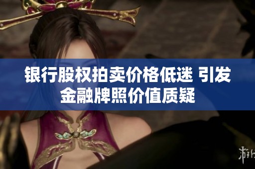 银行股权拍卖价格低迷 引发金融牌照价值质疑