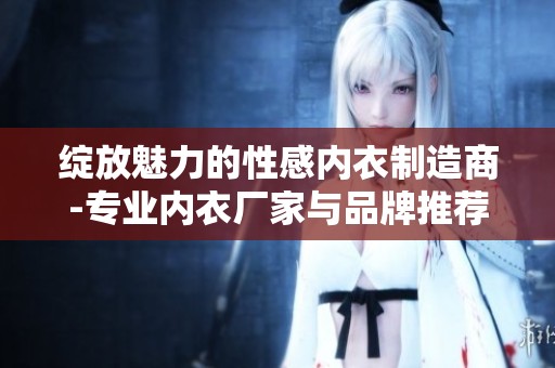 绽放魅力的性感内衣制造商-专业内衣厂家与品牌推荐