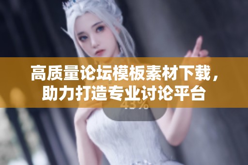 高质量论坛模板素材下载，助力打造专业讨论平台