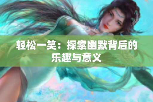 轻松一笑：探索幽默背后的乐趣与意义