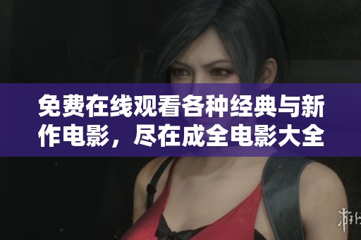 免费在线观看各种经典与新作电影，尽在成全电影大全