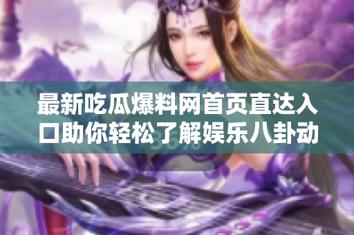 最新吃瓜爆料网首页直达入口助你轻松了解娱乐八卦动态